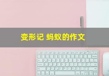 变形记 蚂蚁的作文